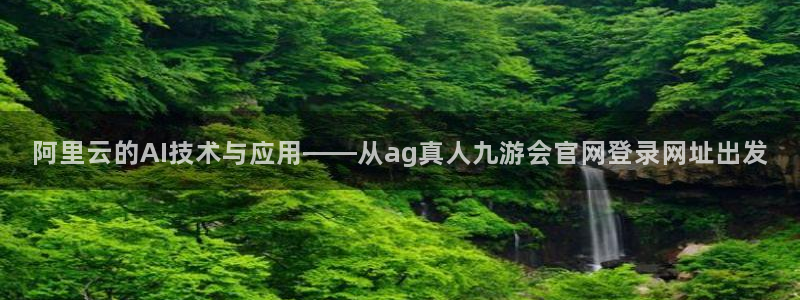 琳琅娱乐平台app下载：阿里云的AI技术与应用——从ag真人九游会官网登录网址出发