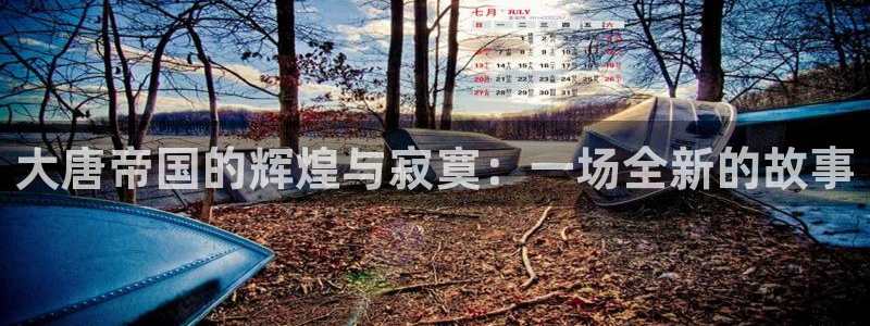 壹号电子娱乐app：大唐帝国的辉煌与寂寞：一场全新的故事