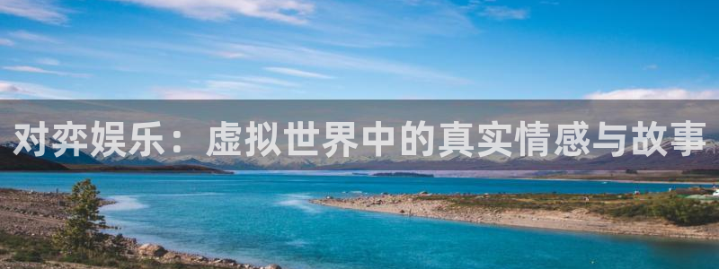 琳琅娱乐是正规平台吗：对弈娱乐：虚拟世界中的真实情感与故事